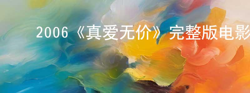 ﻿陈智文发布﻿2006《真爱无价》完整版电影/在线观看/百度云-美剧天堂